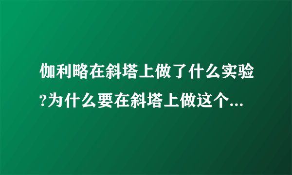 伽利略在斜塔上做了什么实验?为什么要在斜塔上做这个实验?你得到了什么启发?