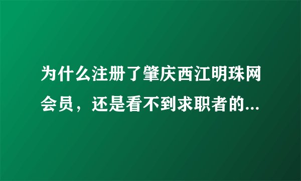 为什么注册了肇庆西江明珠网会员，还是看不到求职者的联系方式的？