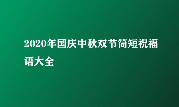 2020年国庆中秋双节简短祝福语大全