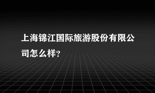 上海锦江国际旅游股份有限公司怎么样？