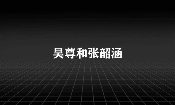 吴尊和张韶涵