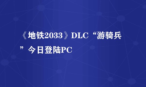 《地铁2033》DLC“游骑兵”今日登陆PC