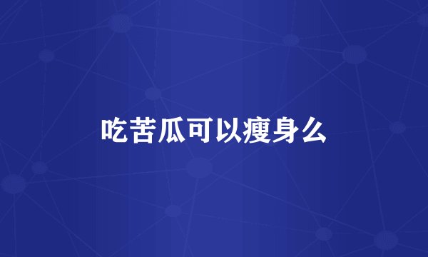 吃苦瓜可以瘦身么