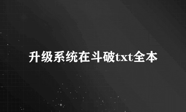 升级系统在斗破txt全本