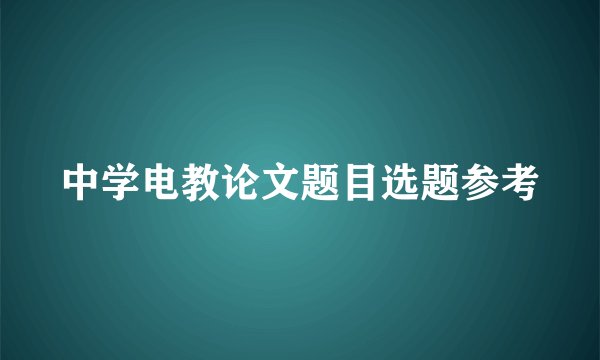 中学电教论文题目选题参考