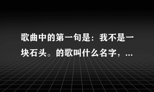 歌曲中的第一句是：我不是一块石头。的歌叫什么名字，求推荐几首好听的歌
