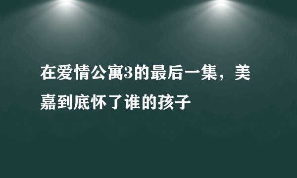 在爱情公寓3的最后一集，美嘉到底怀了谁的孩子