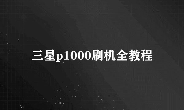 三星p1000刷机全教程