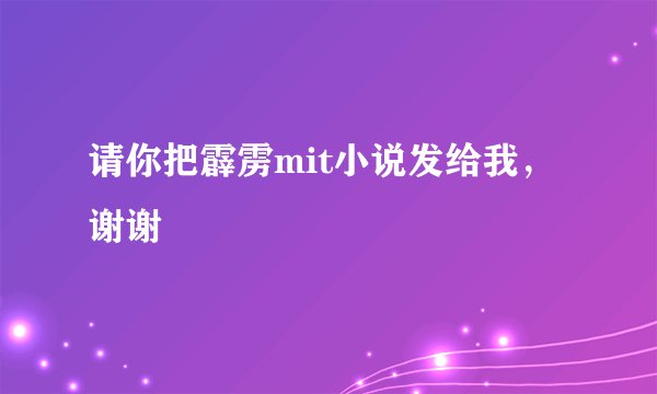 请你把霹雳mit小说发给我，谢谢