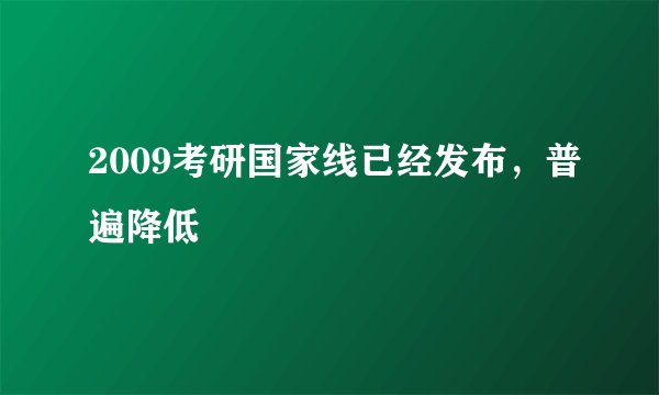 2009考研国家线已经发布,普遍降低