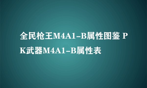 全民枪王M4A1-B属性图鉴 PK武器M4A1-B属性表