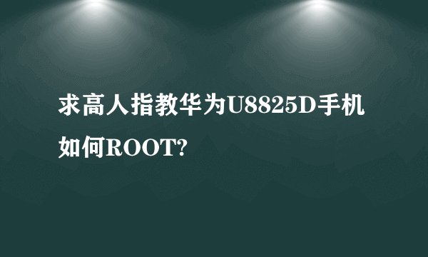 求高人指教华为U8825D手机如何ROOT?
