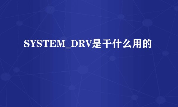 SYSTEM_DRV是干什么用的