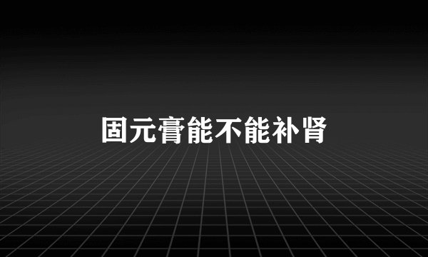 固元膏能不能补肾