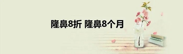 隆鼻8折 隆鼻8个月