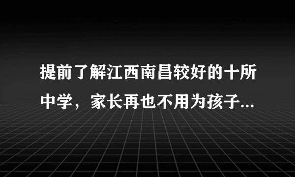 提前了解江西南昌较好的十所中学，家长再也不用为孩子升学发愁