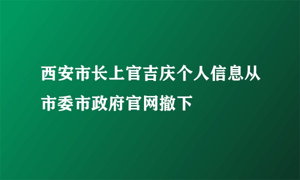 西安市长上官吉庆个人信息从市委市政府官网撤下