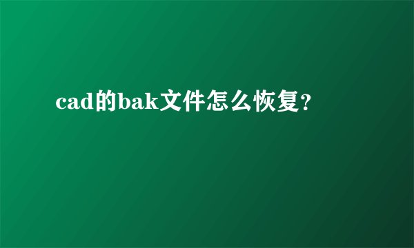 cad的bak文件怎么恢复？