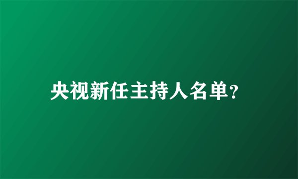 央视新任主持人名单？