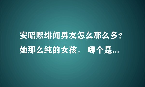 安昭熙绯闻男友怎么那么多？她那么纯的女孩。 哪个是真的？我知道希大仅是单恋（笑）那权志龙和任瑟雍呢？