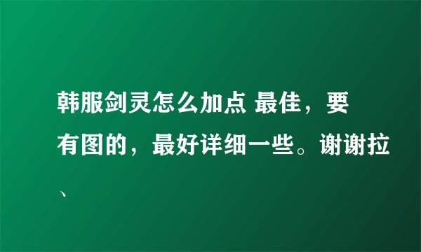 韩服剑灵怎么加点 最佳，要有图的，最好详细一些。谢谢拉、