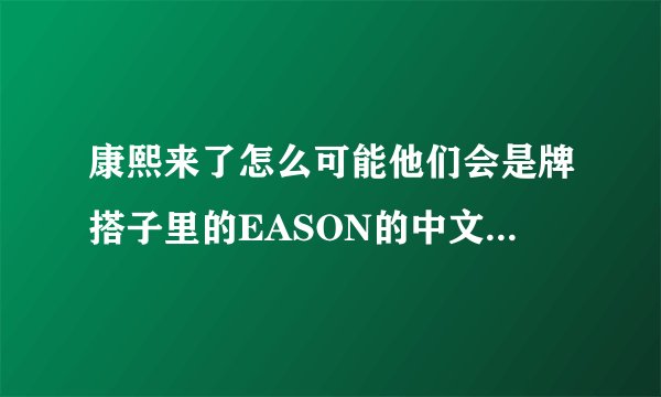 康熙来了怎么可能他们会是牌搭子里的EASON的中文名字是什么,他的资料