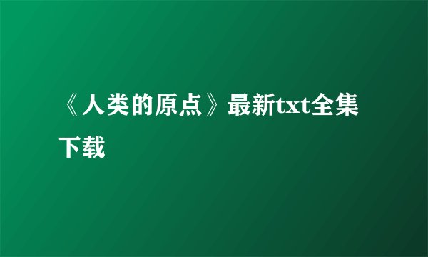 《人类的原点》最新txt全集下载