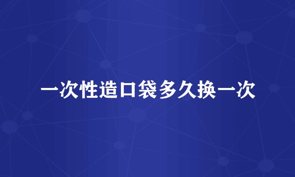 一次性造口袋多久换一次