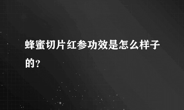 蜂蜜切片红参功效是怎么样子的？