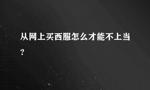 从网上买西服怎么才能不上当？