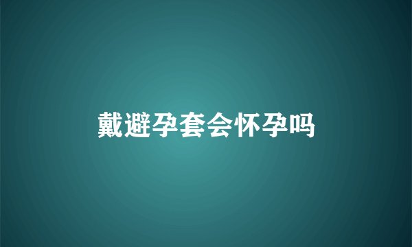 戴避孕套会怀孕吗