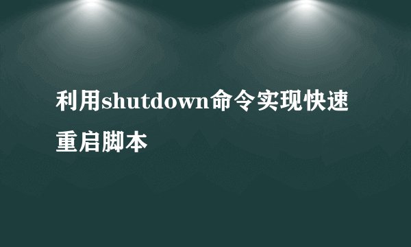 利用shutdown命令实现快速重启脚本