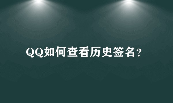 QQ如何查看历史签名？