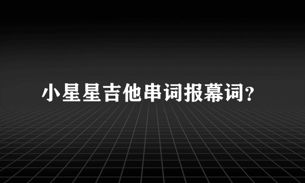 小星星吉他串词报幕词？