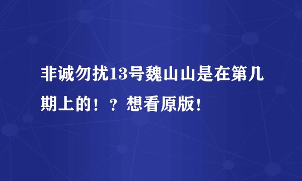 非诚勿扰13号魏山山是在第几期上的！？想看原版！