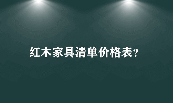 红木家具清单价格表？