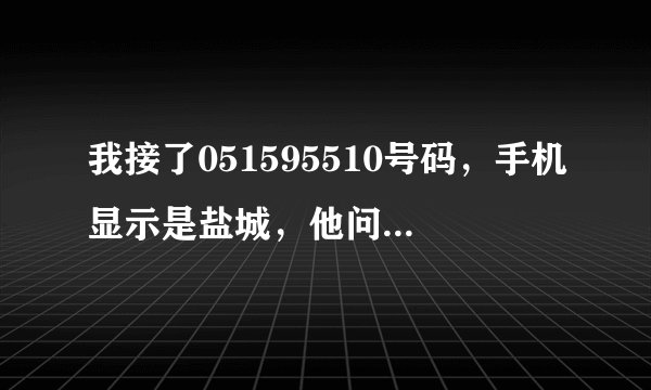 我接了051595510号码，手机显示是盐城，他问我住在扬州哪个区还有生日、姓名、年龄，我全告诉他了
