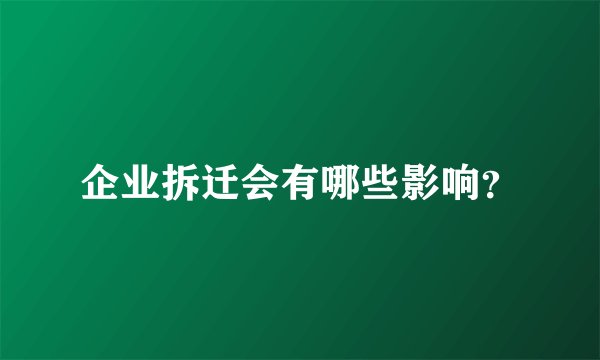 企业拆迁会有哪些影响？