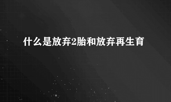 什么是放弃2胎和放弃再生育