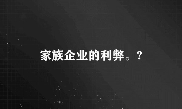 家族企业的利弊。?
