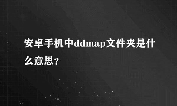 安卓手机中ddmap文件夹是什么意思？