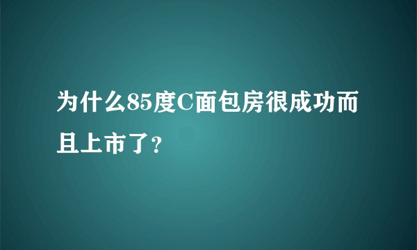 为什么85度C面包房很成功而且上市了？