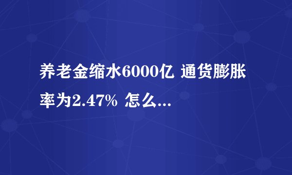 养老金缩水6000亿 通货膨胀率为2.47% 怎么算出来的?