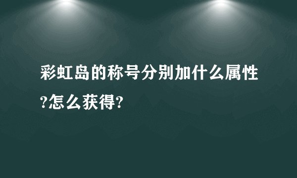 彩虹岛的称号分别加什么属性?怎么获得?