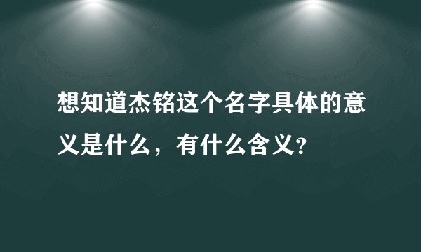 想知道杰铭这个名字具体的意义是什么，有什么含义？
