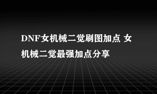 DNF女机械二觉刷图加点 女机械二觉最强加点分享
