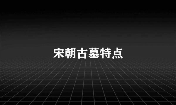 宋朝古墓特点