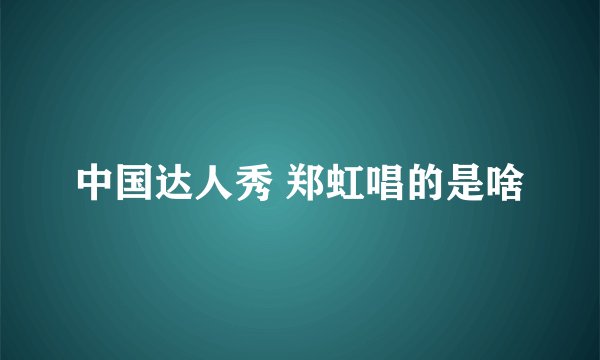 中国达人秀 郑虹唱的是啥