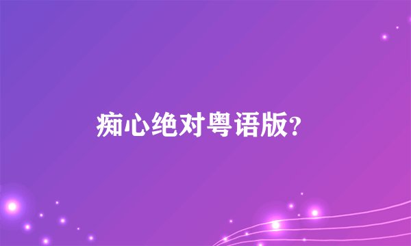 痴心绝对粤语版?