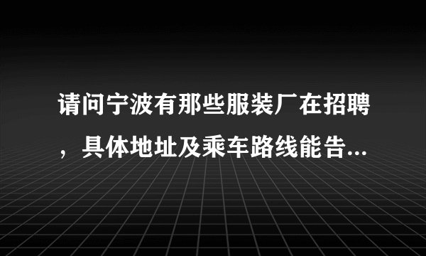 请问宁波有那些服装厂在招聘，具体地址及乘车路线能告诉我吗？